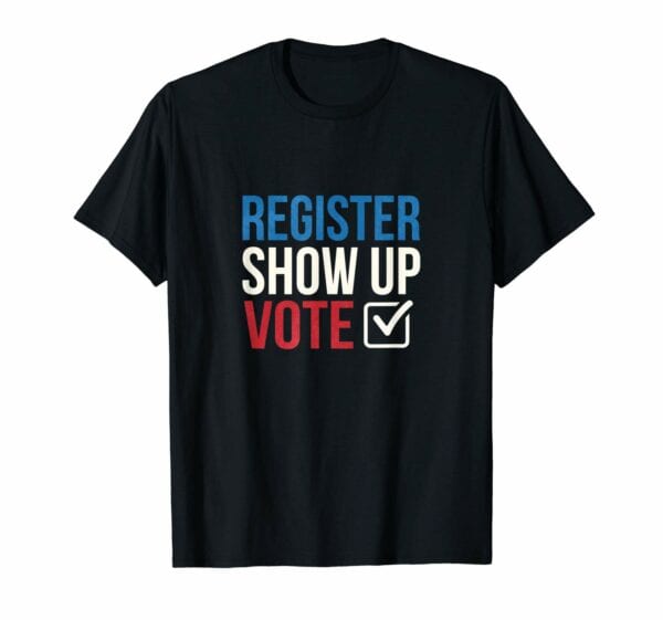 Register, Show Up, and Vote T-Shirt
